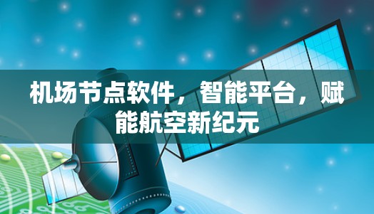 机场节点软件，智能平台，赋能航空新纪元