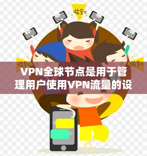 VPN全球节点是用于管理用户使用VPN流量的设备和功能，确保数据安全和流量控制。以下是对 VPN 全球节点 的详细说明