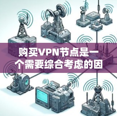 购买<strong>VPN节点</strong>是一个需要综合考虑的因素，以下是一些关键点，帮助您做出明智的选择