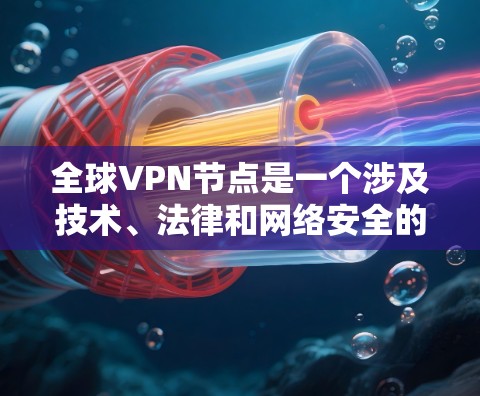 全球VPN节点是一个涉及技术、法律和网络安全的复杂议题，涉及多方面的考量。以下是对全球VPN节点的详细分析