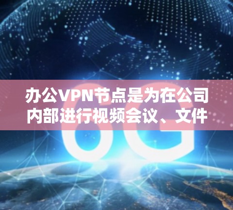 办公<strong>VPN节点</strong>是为在公司内部进行视频会议、文件共享或数据传输而使用的VPN。以下是对办公<strong>VPN节点</strong>的详细分析和建议
