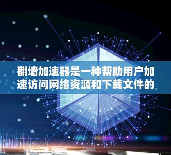 翻墙加速器是一种帮助用户加速访问网络资源和下载文件的工具。它通过自动下载和上传资源，减少访问速度，从而减少了网络延迟。以下是关于翻墙加速器的详细分析