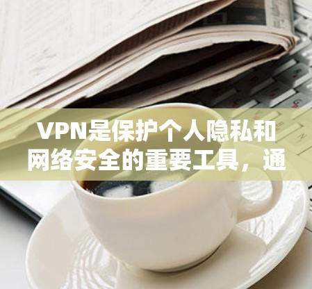 VPN是保护个人隐私和网络安全的重要工具，通过加密连接到本地网络，防止外部网络访问。以下是关于VPN的详细介绍