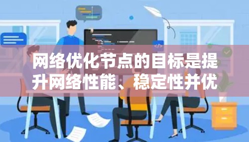 网络优化节点的目标是提升网络性能、稳定性并优化资源利用率，通常涉及以下几个关键步骤