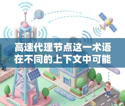 高速代理节点这一术语在不同的上下文中可能有不同的含义，具体取决于上下文的背景。以下是一些可能的解释