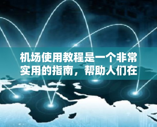 机场使用教程是一个非常实用的指南，帮助人们在机场顺利到达目的地。以下是一个关于机场使用教程的详细介绍