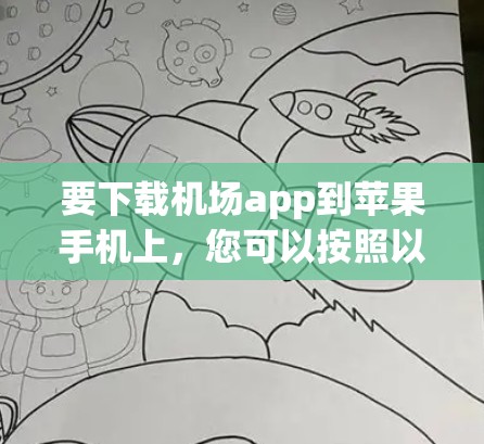 要下载机场app到苹果手机上，您可以按照以下步骤操作