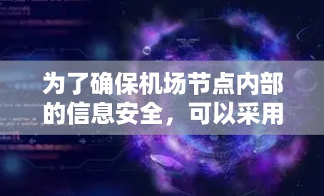 为了确保机场节点内部的信息安全，可以采用以下综合措施