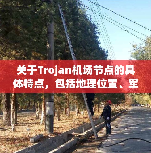 关于Trojan机场节点的具体特点，包括地理位置、军事用途、与邻近国家的联系，以及作为旅游目的地的吸引力，需要进一步的研究。以下是一些可能的亮点