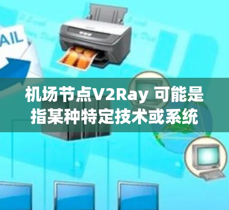 机场节点V2Ray 可能是指某种特定技术或系统，具体取决于上下文。如果您指的是某一特定机场或某个特定领域的技术，可能需要更多的上下文信息来提供准确的解释。以下是几种可能的解释和扩展