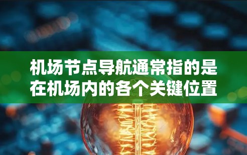 机场节点导航通常指的是在机场内的各个关键位置（如起降点、停机坪等）之间的导航方法。这些节点是飞机起飞、降落和停机的重要位置，导航可以帮助人们更方便地到达这些关键点。以下是一些常见的机场节点