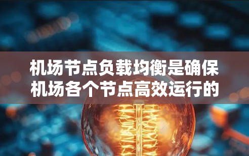 机场节点负载均衡是确保机场各个节点高效运行的重要技术，特别是在处理乘客和资源分配时。以下是一些关于机场节点负载均衡的要点