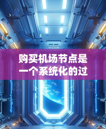 购买<strong>机场节点</strong>是一个系统化的过程，涉及多个步骤和考虑因素。以下是详细的步骤指南