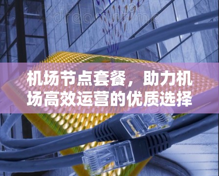 <strong>机场节点</strong>套餐，助力机场高效运营的优质选择