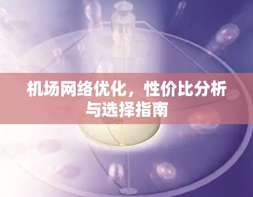 机场网络优化，性价比分析与选择指南