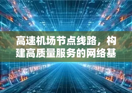 <strong>高速机场</strong>节点线路，构建高质量服务的网络基础