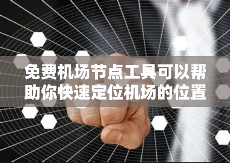 免费<strong>机场节点</strong>工具可以帮助你快速定位机场的位置、分析机场网络、规划交通路线等。以下是一些免费的<strong>机场节点</strong>工具推荐