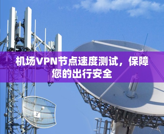 机场<strong>VPN节点</strong>速度测试，保障您的出行安全