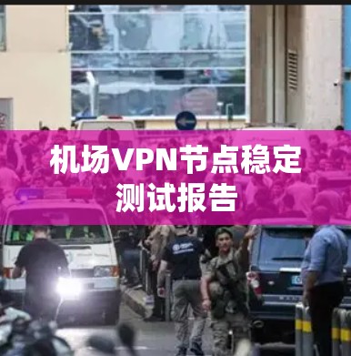 机场<strong>VPN节点</strong>稳定测试报告