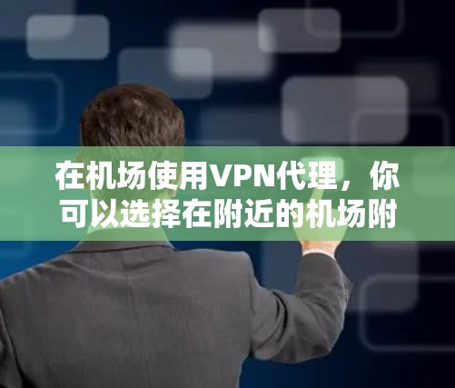 在机场使用VPN代理，你可以选择在附近的机场附近安装VPN设备，比如手机或电脑，然后使用一些可靠的VPN服务进行连接。以下是具体的步骤和注意事项