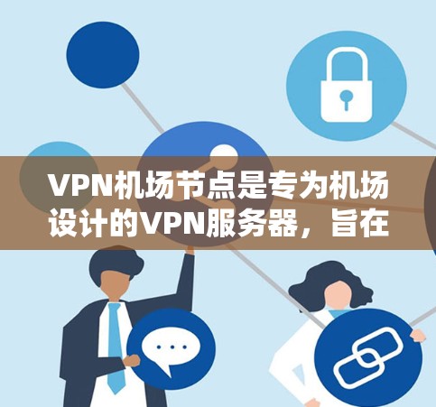 VPN<strong>机场节点</strong>是专为机场设计的VPN服务器，旨在为旅客提供安全的VPN体验。以下是对VPN<strong>机场节点</strong>的详细分析和建议
