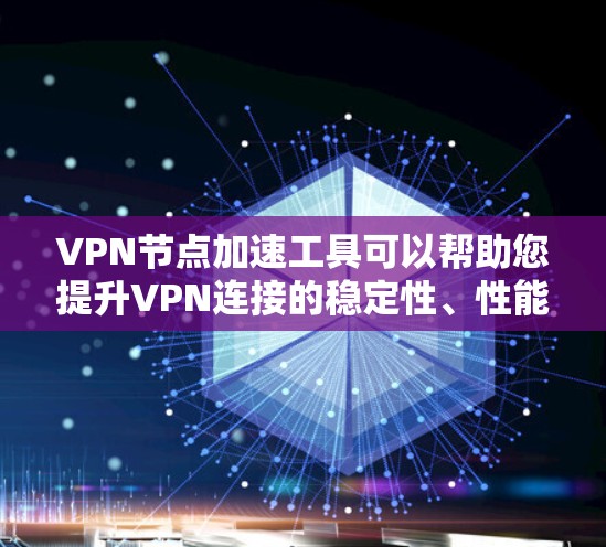 <strong>VPN节点</strong>加速工具可以帮助您提升VPN连接的稳定性、性能和安全性。以下是使用<strong>VPN节点</strong>加速工具的详细步骤和注意事项