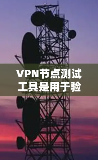 <strong>VPN节点</strong>测试工具是用于验证VPN网络功能和安全性的重要工具。以下是这些工具的具体功能和使用步骤