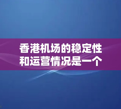 香港机场的稳定性和运营情况是一个复杂的问题，涉及多个因素，包括交通网络、航空运营、天气状况、资源供应和经济发展等。以下是一些主要因素