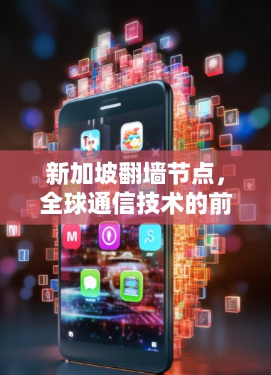 新加坡翻墙节点，全球通信技术的前沿与挑战