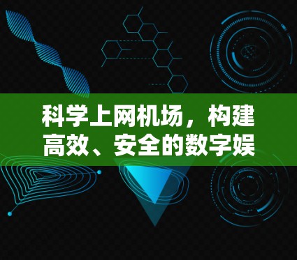 科学上网机场，构建高效、安全的数字娱乐体验