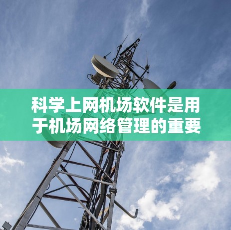 科学上网机场软件是用于机场网络管理的重要工具，主要包括以下几种