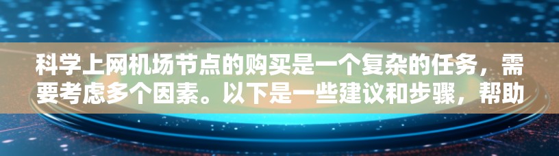 科学上网<strong>机场节点</strong>的购买是一个复杂的任务，需要考虑多个因素。以下是一些建议和步骤，帮助您在科学上网<strong>机场节点</strong>购买时顺利进行
