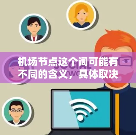 <strong>机场节点</strong>这个词可能有不同的含义，具体取决于上下文。以下是一些可能的解释和建议