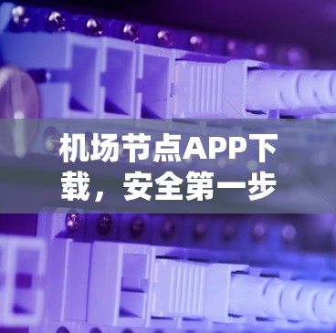 <strong>机场节点</strong>APP下载，安全第一步