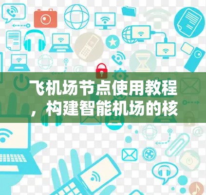 飞<strong>机场节点</strong>使用教程，构建智能机场的核心
