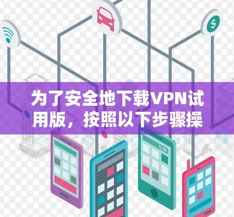 为了安全地下载VPN试用版，按照以下步骤操作