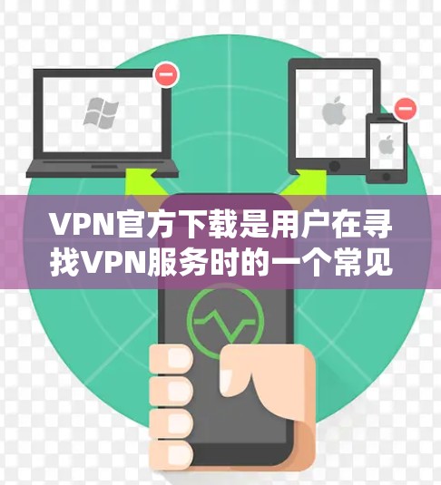 VPN官方下载是用户在寻找VPN服务时的一个常见需求。VPN（Virtual Private Network）是通过互联网实现网络隔离的技术，用于访问不同国家或地区的网络服务
