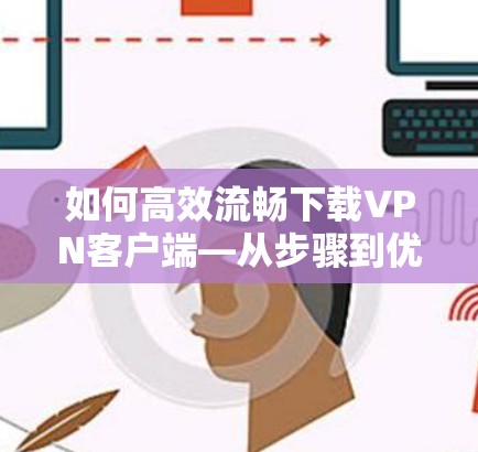 如何高效流畅下载VPN客户端—从步骤到优化