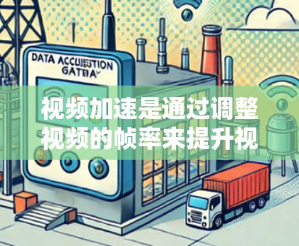 视频加速是通过调整视频的帧率来提升视频质量、减少延迟和优化观看体验的技术。以下是关于视频加速的详细解释