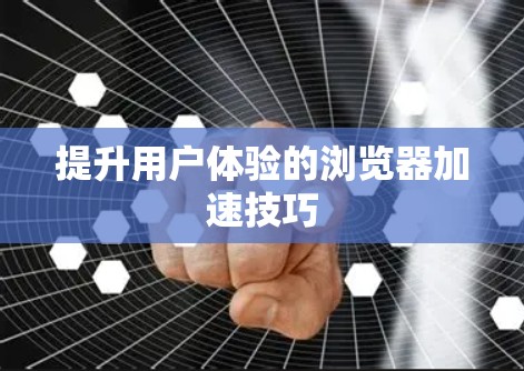 提升用户体验的浏览器加速技巧