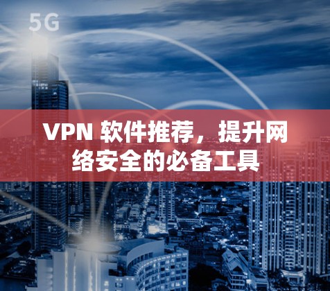 VPN 软件推荐，提升网络安全的必备工具