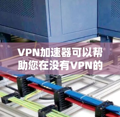 VPN加速器可以帮助您在没有VPN的情况下，访问更高速度的网络或从更远的地方访问VPN服务。以下是几个免费的VPN加速器推荐