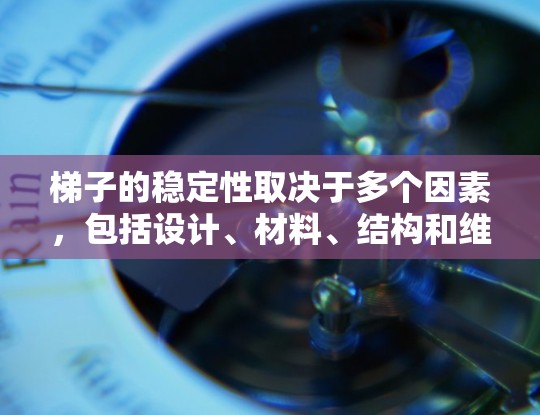 梯子的稳定性取决于多个因素，包括设计、材料、结构和维护。以下是对梯子稳定性的详细分析