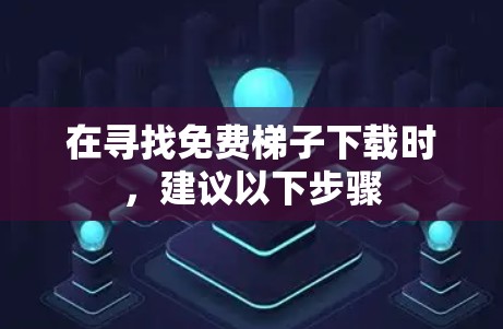 在寻找免费梯子下载时，建议以下步骤