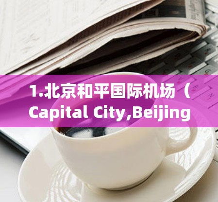 1.北京和平国际机场（Capital City,Beijing）