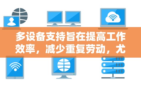 多设备支持旨在提高工作效率，减少重复劳动，尤其适用于需要同时处理多个任务的用户或团队。以下是详细的步骤和方法来实现多设备支持
