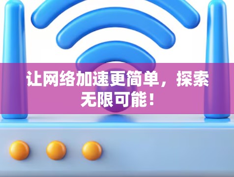 让网络加速更简单，探索无限可能！