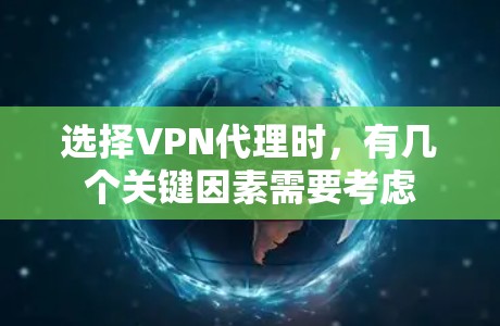 选择VPN代理时，有几个关键因素需要考虑