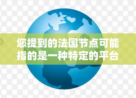 您提到的法国节点可能指的是一种特定的平台、项目或组织，具体取决于上下文。以下是一些可能的解释和解决方案