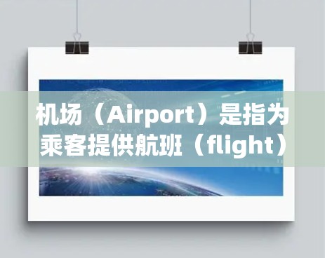 机场（Airport）是指为乘客提供航班（flight）的场所，通常位于城市或地区的中西部，是主要的交通和服务地点之一。主要功能包括
